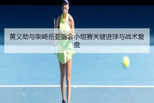 黄义助与柴崎岳亚运会小组赛关键进球与战术复盘（baowei）